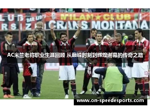 AC米兰老将职业生涯回顾 从巅峰时刻到辉煌谢幕的传奇之路