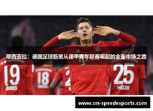 穆西亚拉：德国足球新星从德甲青年联赛崛起的全面中场之路
