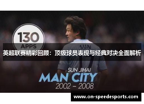 英超联赛精彩回顾：顶级球员表现与经典对决全面解析