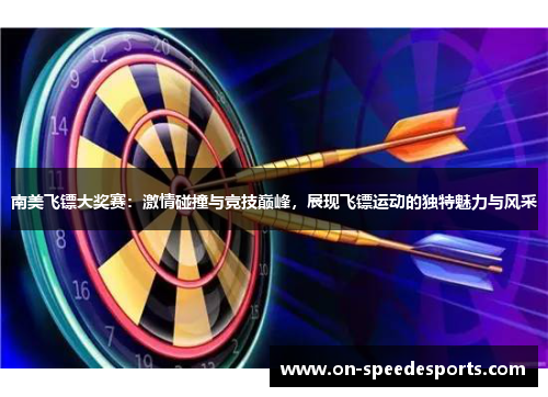 南美飞镖大奖赛：激情碰撞与竞技巅峰，展现飞镖运动的独特魅力与风采