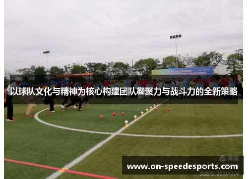 以球队文化与精神为核心构建团队凝聚力与战斗力的全新策略