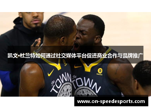 凯文·杜兰特如何通过社交媒体平台促进商业合作与品牌推广