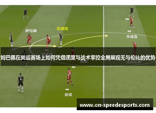 姆巴佩在奥运赛场上如何凭借速度与战术掌控全局展现无与伦比的优势