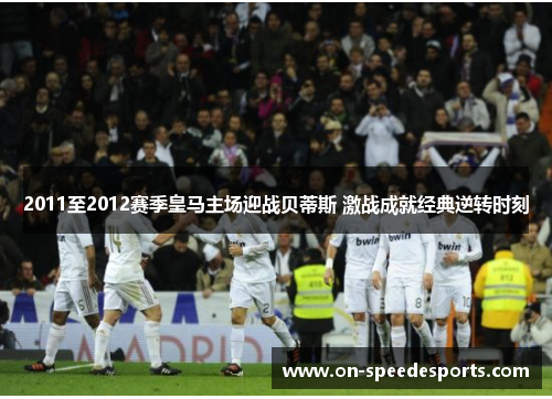 2011至2012赛季皇马主场迎战贝蒂斯 激战成就经典逆转时刻