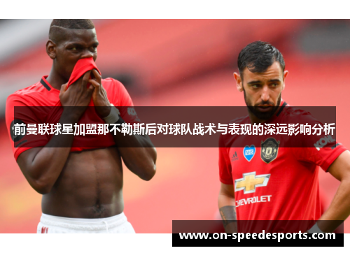 前曼联球星加盟那不勒斯后对球队战术与表现的深远影响分析