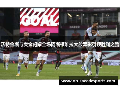 沃特金斯与麦金闪耀全场阿斯顿维拉大放异彩引领胜利之路