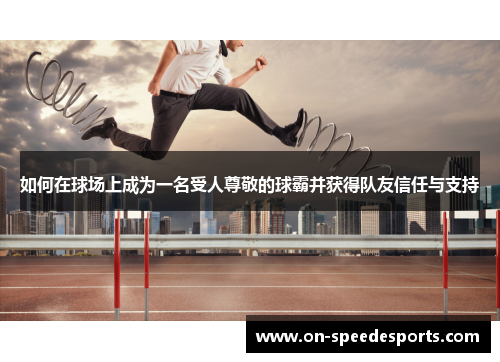 如何在球场上成为一名受人尊敬的球霸并获得队友信任与支持
