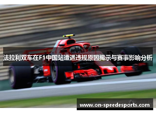 法拉利双车在F1中国站遭遇违规原因揭示与赛事影响分析