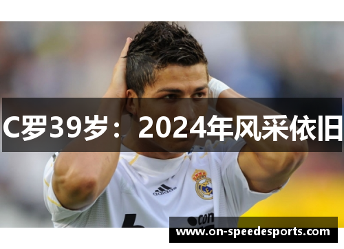C罗39岁:2024年风采依旧
