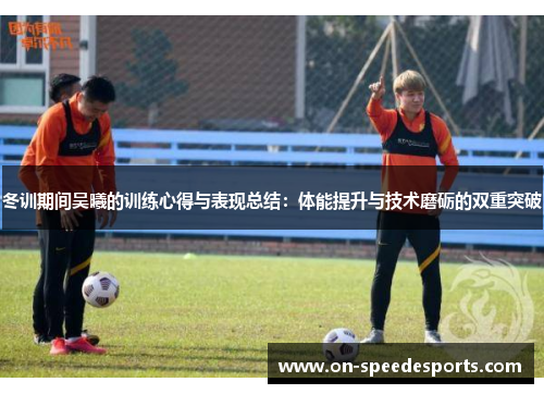 冬训期间吴曦的训练心得与表现总结:体能提升与技术磨砺的双重突破