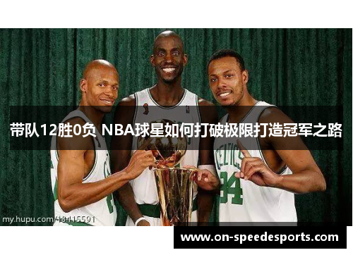 带队12胜0负 NBA球星如何打破极限打造冠军之路