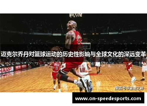 迈克尔乔丹对篮球运动的历史性影响与全球文化的深远变革