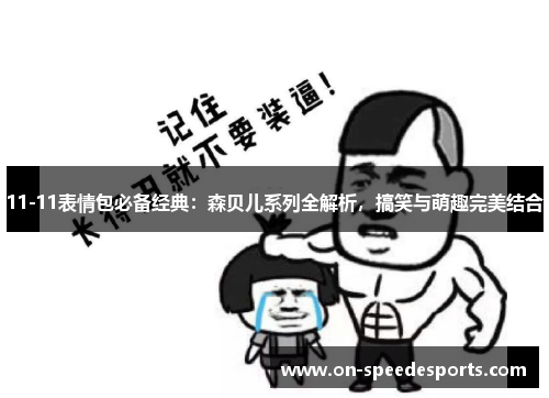 11-11表情包必备经典:森贝儿系列全解析,搞笑与萌趣完美结合