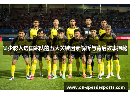 吴少聪入选国家队的五大关键因素解析与背后故事揭秘