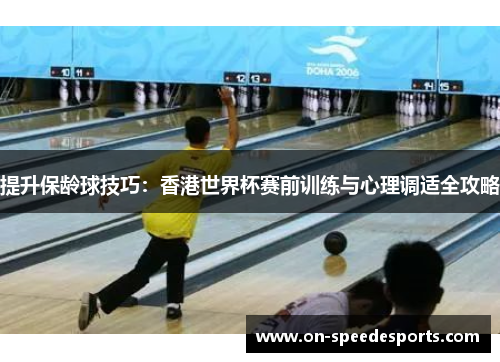 提升保龄球技巧:香港世界杯赛前训练与心理调适全攻略
