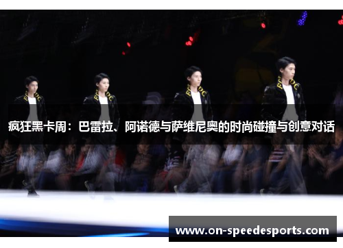 疯狂黑卡周:巴雷拉、阿诺德与萨维尼奥的时尚碰撞与创意对话