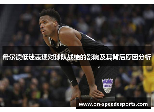 希尔德低迷表现对球队战绩的影响及其背后原因分析