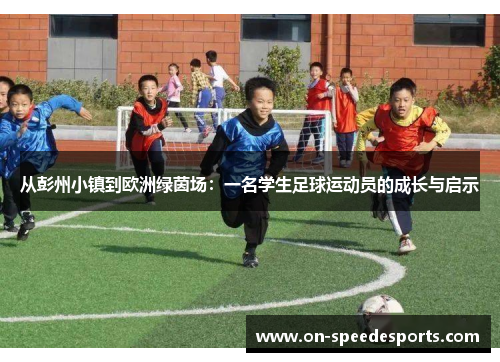 从彭州小镇到欧洲绿茵场:一名学生足球运动员的成长与启示