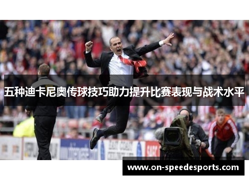 五种迪卡尼奥传球技巧助力提升比赛表现与战术水平