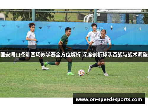国安海口冬训四场教学赛全方位解析 深度剖析球队备战与战术调整
