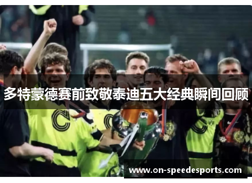 多特蒙德赛前致敬泰迪五大经典瞬间回顾