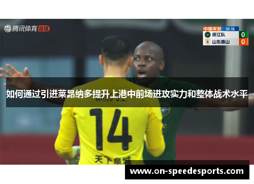 如何通过引进莱昂纳多提升上港中前场进攻实力和整体战术水平
