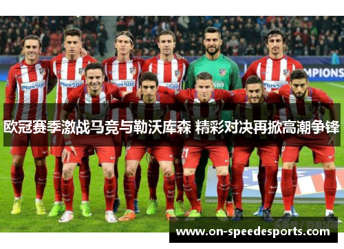 欧冠赛季激战马竞与勒沃库森 精彩对决再掀高潮争锋