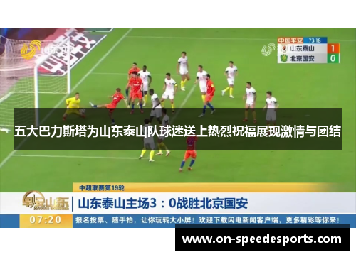 五大巴力斯塔为山东泰山队球迷送上热烈祝福展现激情与团结