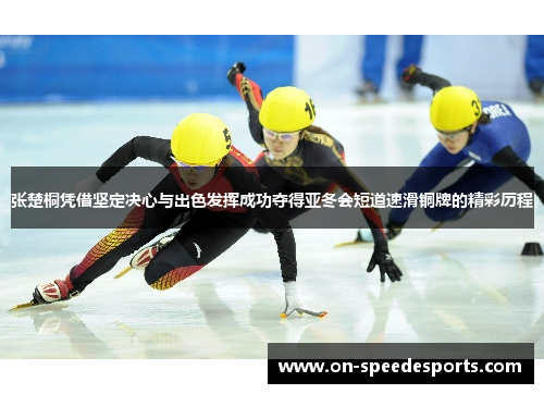 张楚桐凭借坚定决心与出色发挥成功夺得亚冬会短道速滑铜牌的精彩历程
