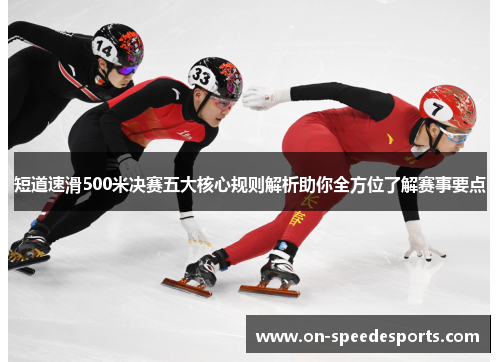 短道速滑500米决赛五大核心规则解析助你全方位了解赛事要点