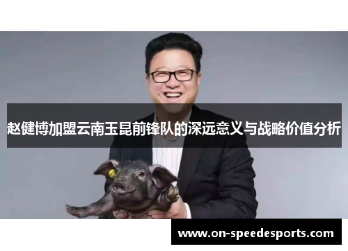 赵健博加盟云南玉昆前锋队的深远意义与战略价值分析