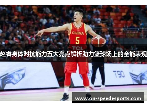 赵睿身体对抗能力五大亮点解析助力篮球场上的全能表现
