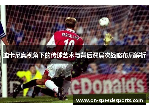 迪卡尼奥视角下的传球艺术与背后深层次战略布局解析