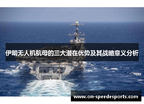 伊朗无人机航母的三大潜在优势及其战略意义分析