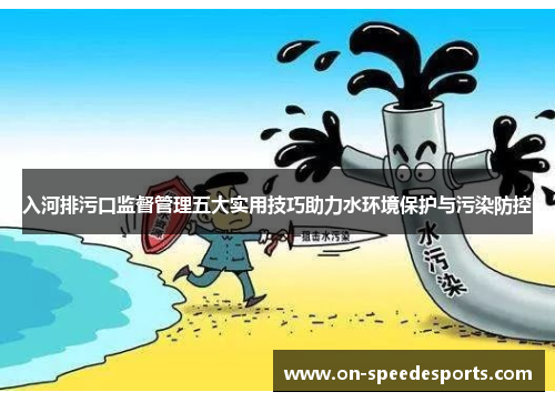 入河排污口监督管理五大实用技巧助力水环境保护与污染防控
