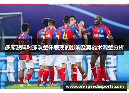 多库缺阵对球队整体表现的影响及其战术调整分析