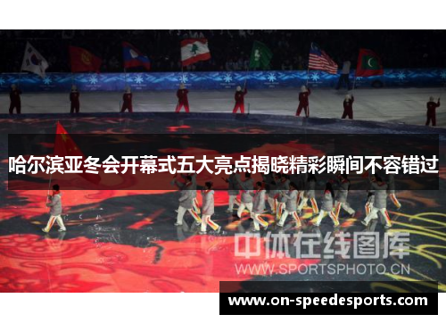 哈尔滨亚冬会开幕式五大亮点揭晓精彩瞬间不容错过