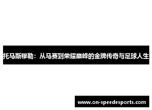 托马斯穆勒：从马赛到荣耀巅峰的金牌传奇与足球人生