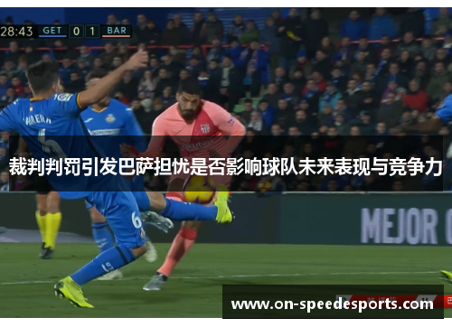 裁判判罚引发巴萨担忧是否影响球队未来表现与竞争力