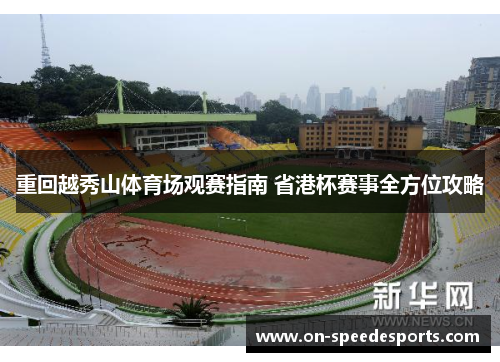 重回越秀山体育场观赛指南 省港杯赛事全方位攻略