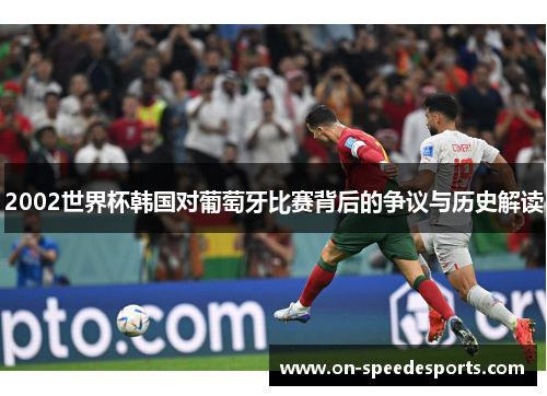 2002世界杯韩国对葡萄牙比赛背后的争议与历史解读