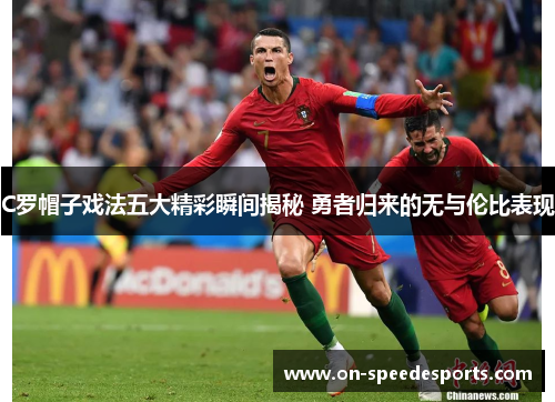 C罗帽子戏法五大精彩瞬间揭秘 勇者归来的无与伦比表现