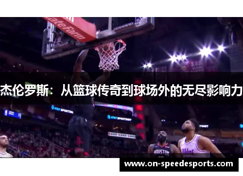 杰伦罗斯:从篮球传奇到球场外的无尽影响力
