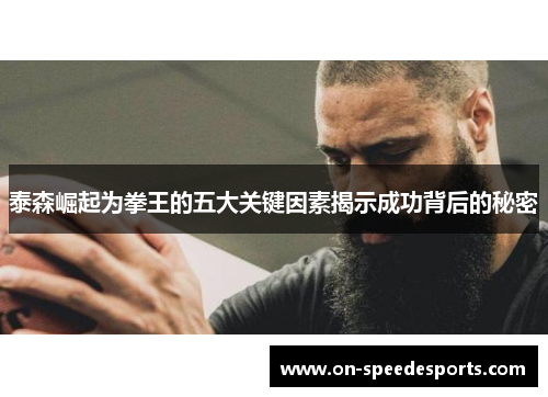 泰森崛起为拳王的五大关键因素揭示成功背后的秘密