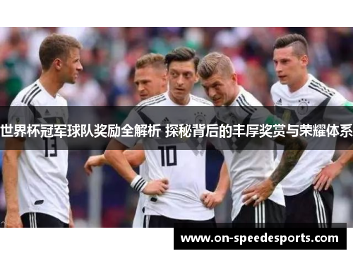 世界杯冠军球队奖励全解析 探秘背后的丰厚奖赏与荣耀体系