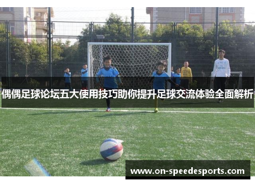 偶偶足球论坛五大使用技巧助你提升足球交流体验全面解析