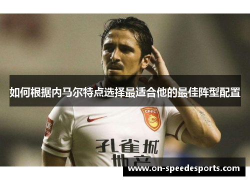 如何根据内马尔特点选择最适合他的最佳阵型配置