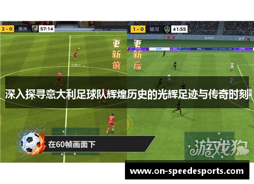 深入探寻意大利足球队辉煌历史的光辉足迹与传奇时刻