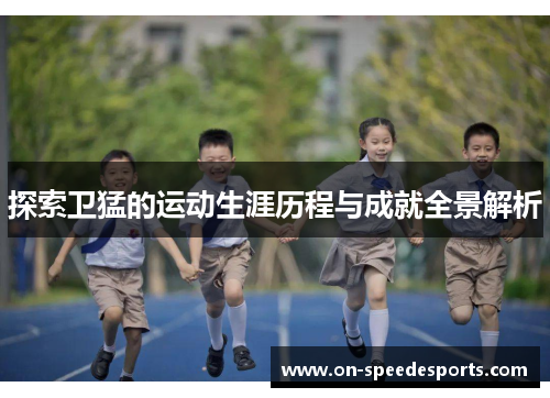 探索卫猛的运动生涯历程与成就全景解析