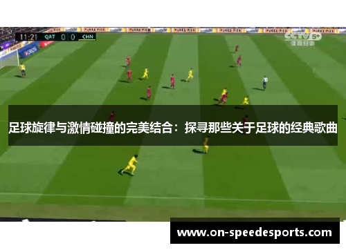 足球旋律与激情碰撞的完美结合：探寻那些关于足球的经典歌曲